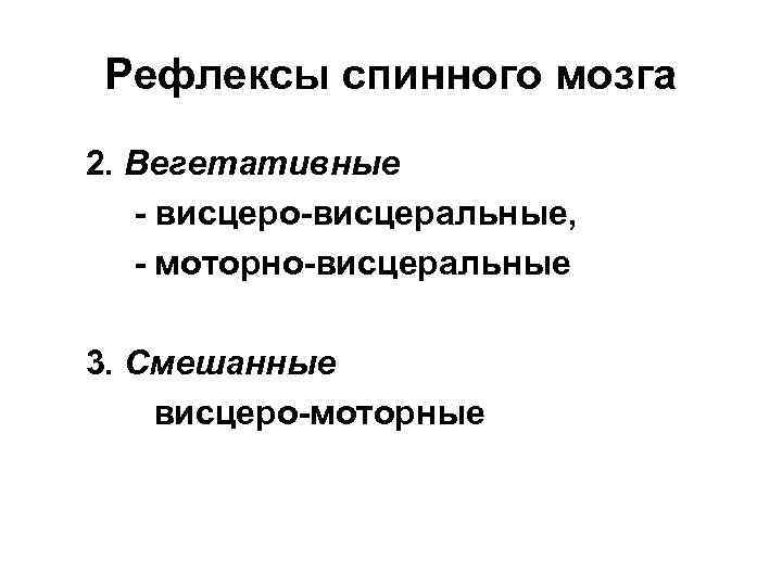 Рефлексы спинного мозга 2. Вегетативные - висцеро-висцеральные, - моторно-висцеральные 3. Смешанные висцеро-моторные 