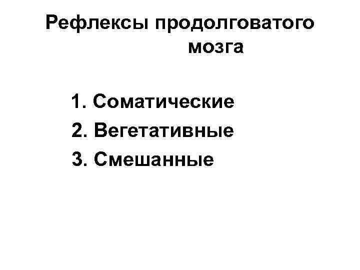 Рефлексы продолговатого мозга 1. Соматические 2. Вегетативные 3. Смешанные 