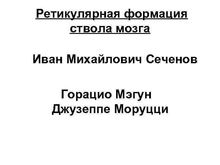 Ретикулярная формация ствола мозга Иван Михайлович Сеченов Горацио Мэгун Джузеппе Моруцци 