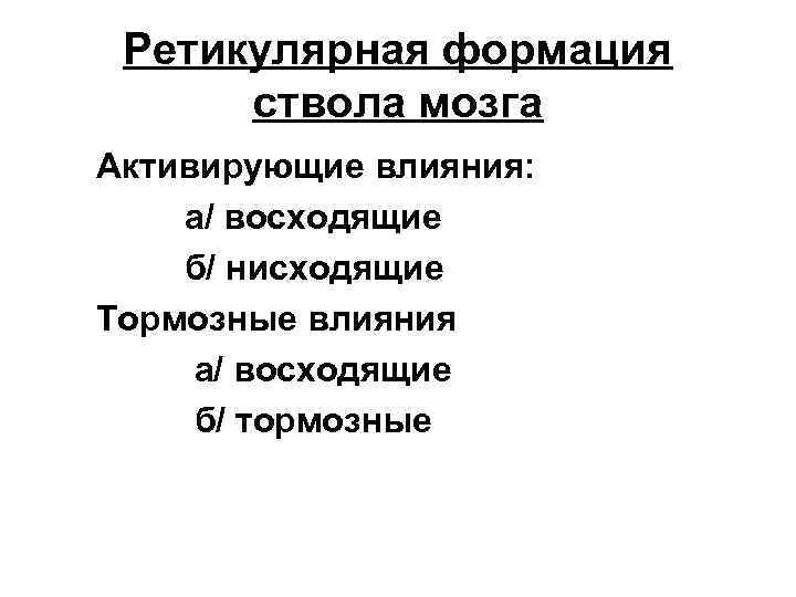 Ретикулярная формация ствола мозга Активирующие влияния: а/ восходящие б/ нисходящие Тормозные влияния а/ восходящие