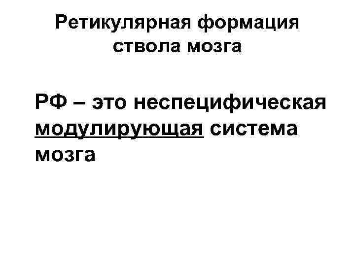 Ретикулярная формация ствола мозга РФ – это неспецифическая модулирующая система мозга 