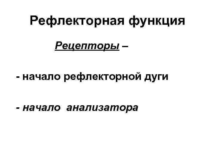 Рефлекторная функция Рецепторы – - начало рефлекторной дуги - начало анализатора 
