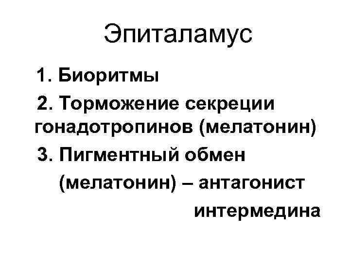 Эпиталамус 1. Биоритмы 2. Торможение секреции гонадотропинов (мелатонин) 3. Пигментный обмен (мелатонин) – антагонист