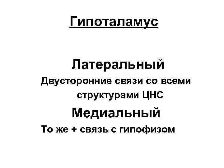 Гипоталамус Латеральный Двусторонние связи со всеми структурами ЦНС Медиальный То же + связь с