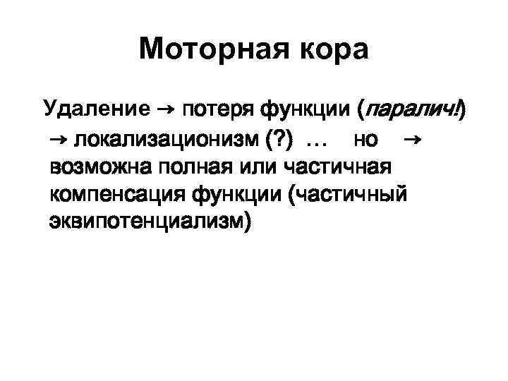 Моторная кора Удаление → потеря функции (паралич!) → локализационизм (? ) … но →