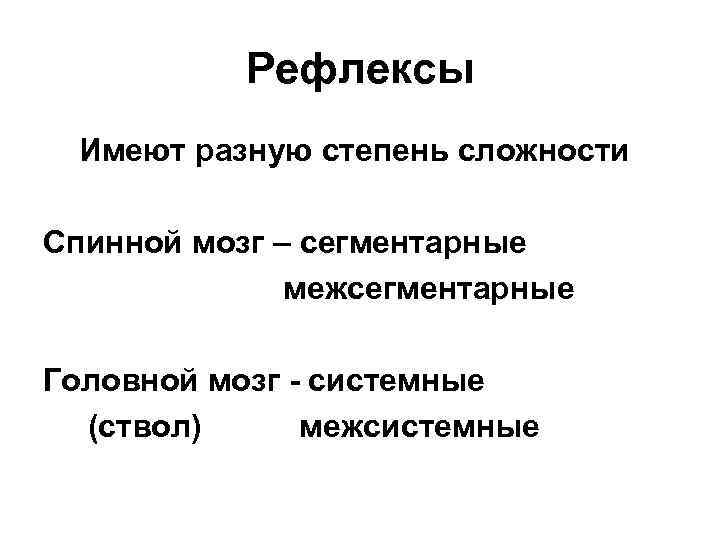 Рефлексы Имеют разную степень сложности Спинной мозг – сегментарные межсегментарные Головной мозг - системные