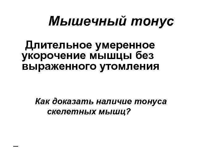 Мышечный тонус Длительное умеренное укорочение мышцы без выраженного утомления Как доказать наличие тонуса скелетных