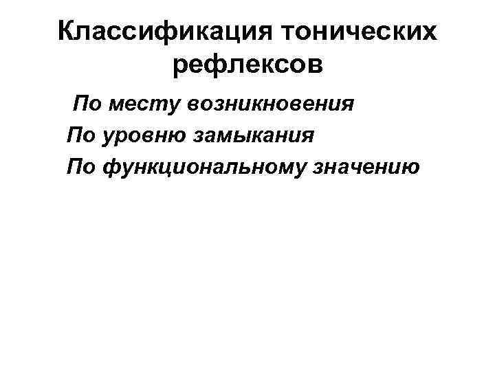 Классификация тонических рефлексов По месту возникновения По уровню замыкания По функциональному значению 