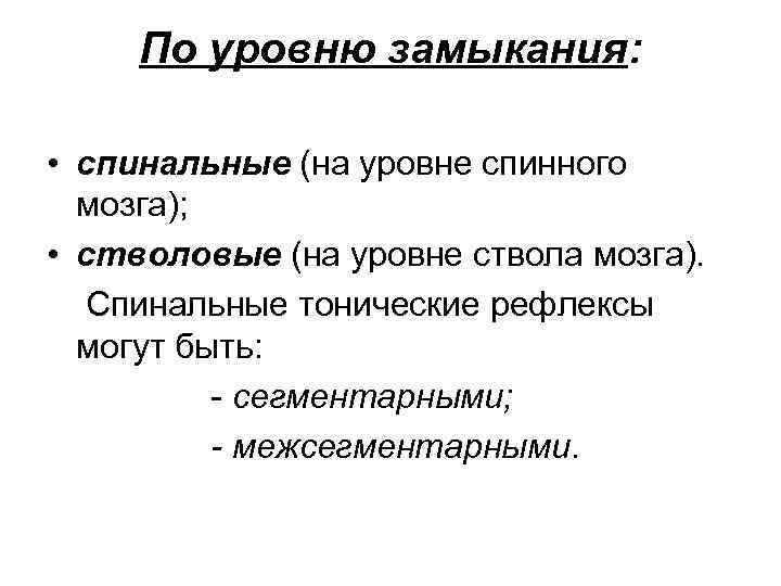 По уровню замыкания: • спинальные (на уровне спинного мозга); • стволовые (на уровне ствола