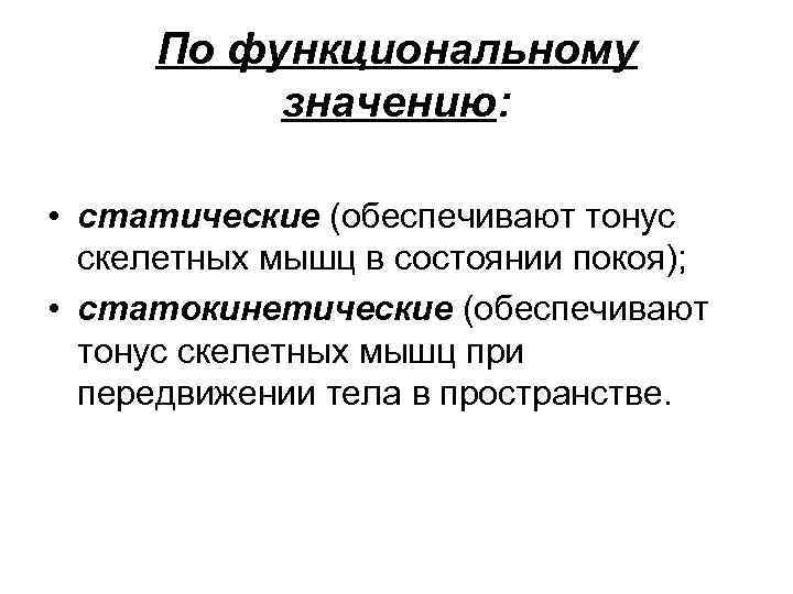 По функциональному значению: • статические (обеспечивают тонус скелетных мышц в состоянии покоя); • статокинетические