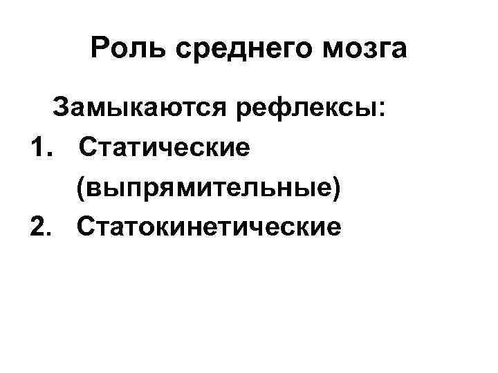 Роль среднего мозга Замыкаются рефлексы: 1. Статические (выпрямительные) 2. Статокинетические 