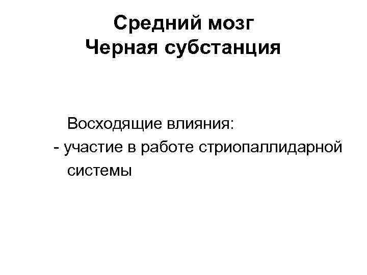 Средний мозг Черная субстанция Восходящие влияния: - участие в работе стриопаллидарной системы 