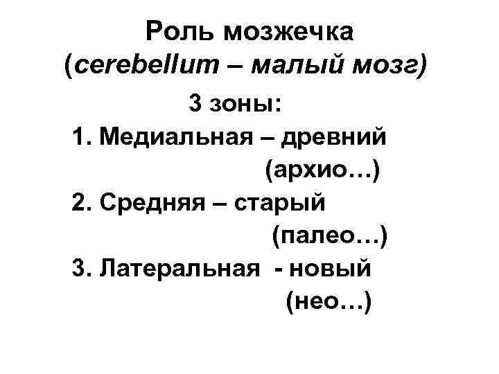 Роль мозжечка (cerebellum – малый мозг) 3 зоны: 1. Медиальная – древний (архио…) 2.