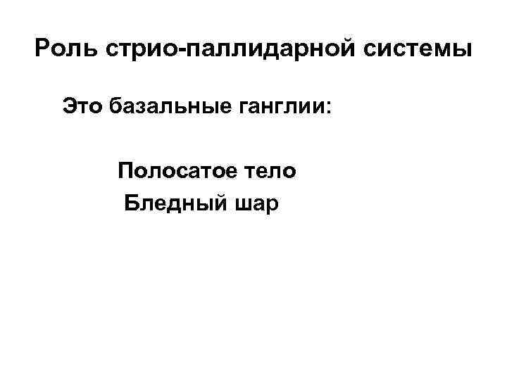 Роль стрио-паллидарной системы Это базальные ганглии: Полосатое тело Бледный шар 