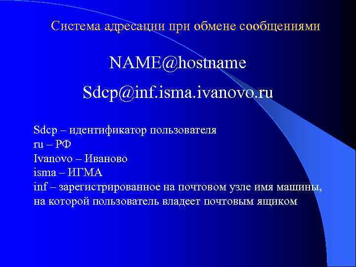 Система адресации при обмене сообщениями NAME@hostname Sdcp@inf. isma. ivanovo. ru Sdcp – идентификатор пользователя