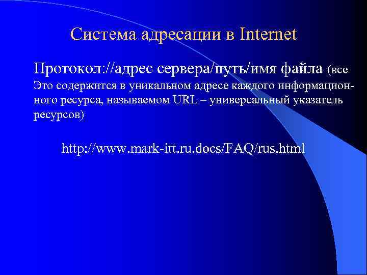 Система адресации в Internet Протокол: //адрес сервера/путь/имя файла (все Это содержится в уникальном адресе