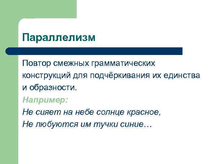 Параллелизм Повтор смежных грамматических конструкций для подчёркивания их единства и образности. Например: Не сияет