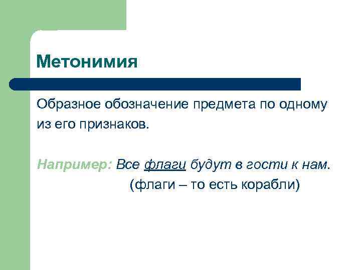 Метонимия Образное обозначение предмета по одному из его признаков. Например: Все флаги будут в