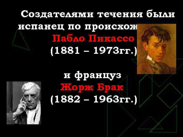 Создателями течения были испанец по происхождению Пабло Пикассо (1881 – 1973 гг. ) и