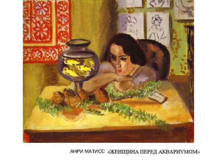 АНРИ МАТИСС «ЖЕНЩИНА ПЕРЕД АКВАРИУМОМ» 