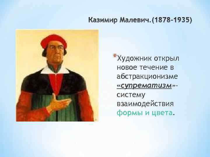 *Художник открыл новое течение в абстракционизме «супрематизм» систему взаимодействия формы и цвета. 