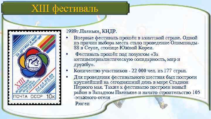 XIII фестиваль 1989 г. Пхеньян, КНДР. • Впервые фестиваль прошёл в азиатской стране. Одной
