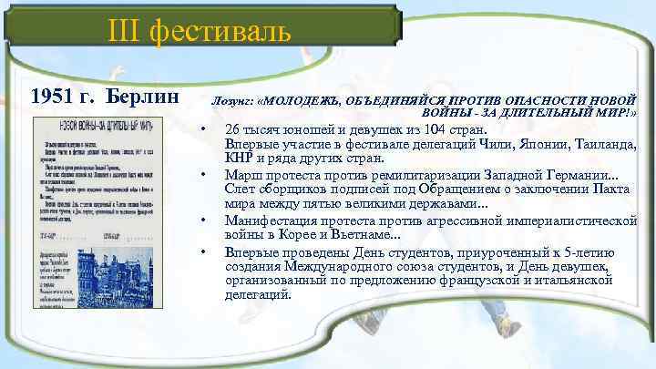 III фестиваль 1951 г. Берлин Лозунг: «МОЛОДЕЖЬ, ОБЪЕДИНЯЙСЯ ПРОТИВ ОПАСНОСТИ НОВОЙ ВОЙНЫ - ЗА