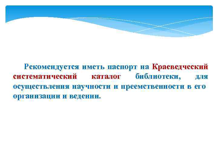 Рекомендуется иметь паспорт на Краеведческий систематический каталог библиотеки, для осуществления научности и преемственности в