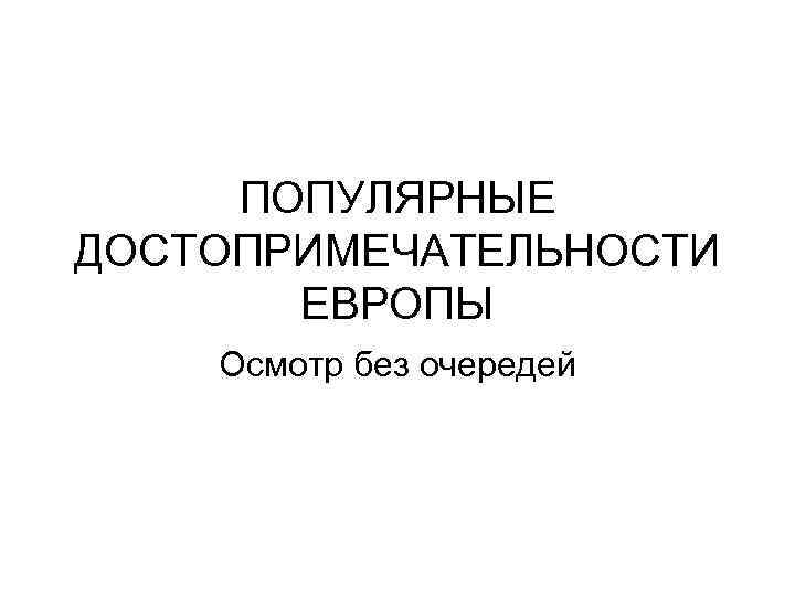 ПОПУЛЯРНЫЕ ДОСТОПРИМЕЧАТЕЛЬНОСТИ ЕВРОПЫ Осмотр без очередей 