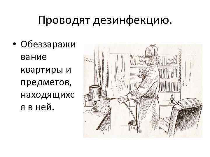 Проводят дезинфекцию. • Обеззаражи вание квартиры и предметов, находящихс я в ней. 