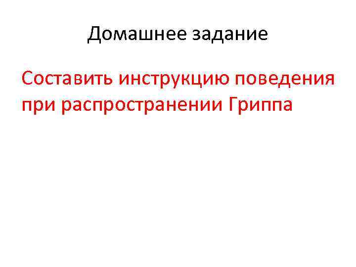 Домашнее задание Составить инструкцию поведения при распространении Гриппа 