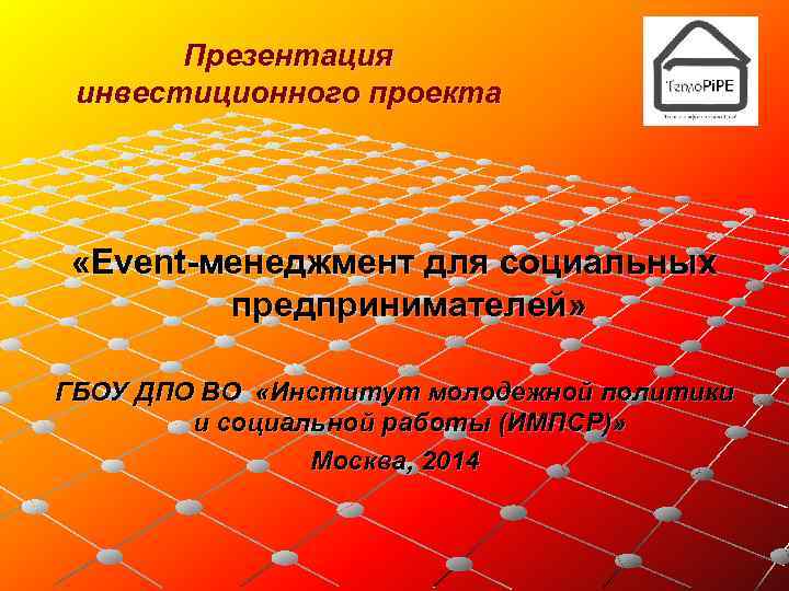 Презентация инвестиционного проекта «Event-менеджмент для социальных предпринимателей» ГБОУ ДПО ВО «Институт молодежной политики и