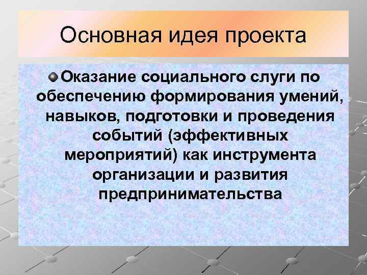 Основная идея проекта Оказание социального слуги по обеспечению формирования умений, навыков, подготовки и проведения