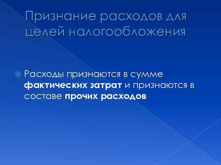 Признание расходов для целей налогообложения Расходы признаются в сумме фактических затрат и признаются в