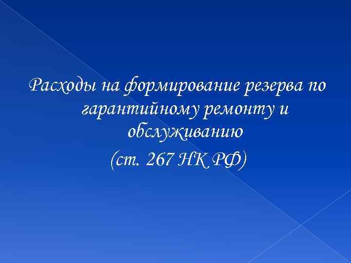 Расходы на формирование резерва по гарантийному ремонту и обслуживанию (ст. 267 НК РФ) 