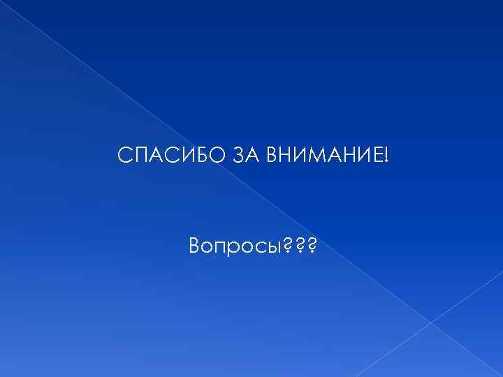 СПАСИБО ЗА ВНИМАНИЕ! Вопросы? ? ? 