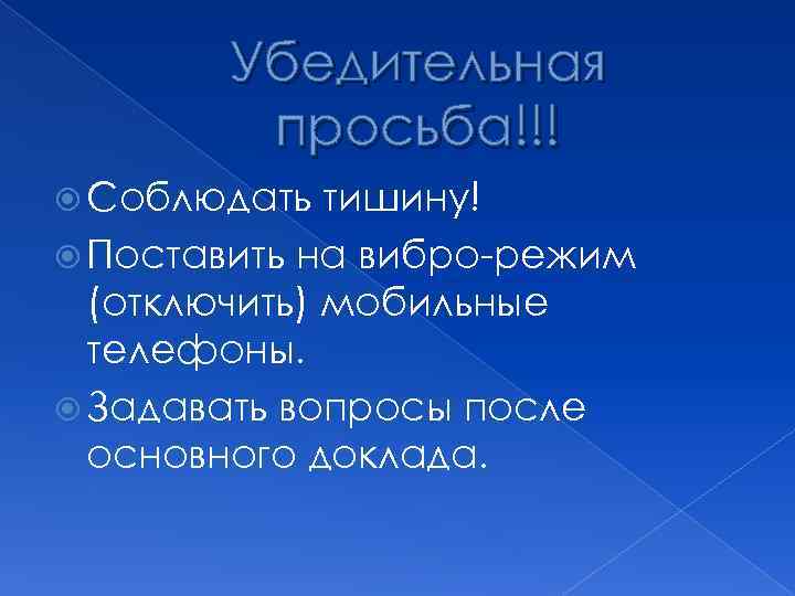 Убедительная просьба!!! Соблюдать тишину! Поставить на вибро-режим (отключить) мобильные телефоны. Задавать вопросы после основного