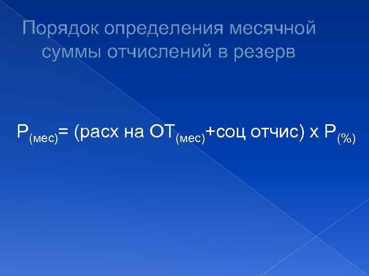 Порядок определения месячной суммы отчислений в резерв Р(мес)= (расх на ОТ(мес)+соц отчис) х Р(%)