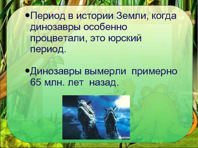  Период в истории Земли, когда динозавры особенно процветали, это юрский период. Динозавры вымерли