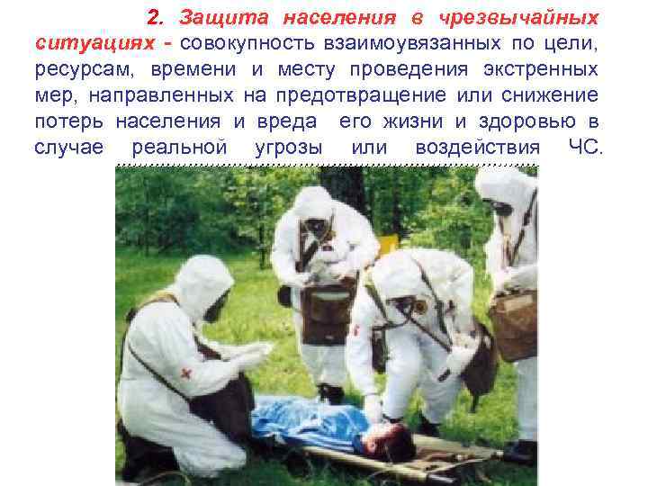 2. Защита населения в чрезвычайных ситуациях - совокупность взаимоувязанных по цели, ресурсам, времени и