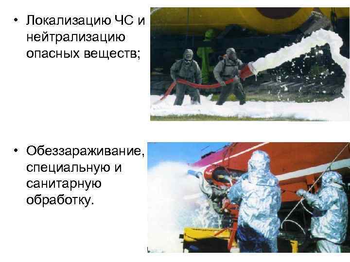  • Локализацию ЧС и нейтрализацию опасных веществ; • Обеззараживание, специальную и санитарную обработку.