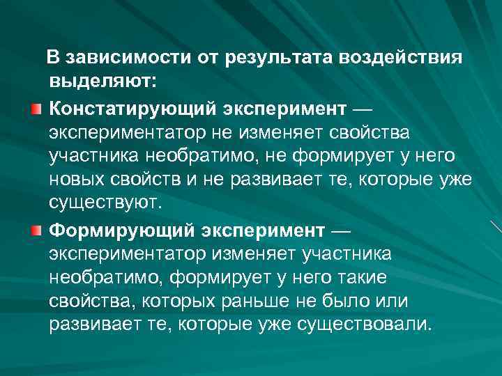 В зависимости от результата воздействия выделяют: Констатирующий эксперимент — экспериментатор не изменяет свойства участника