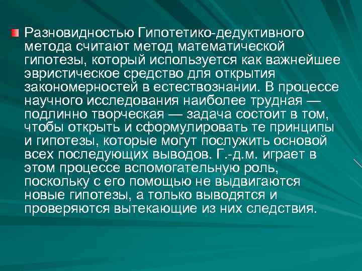Разновидностью Гипотетико-дедуктивного метода считают метод математической гипотезы, который используется как важнейшее эвристическое средство для