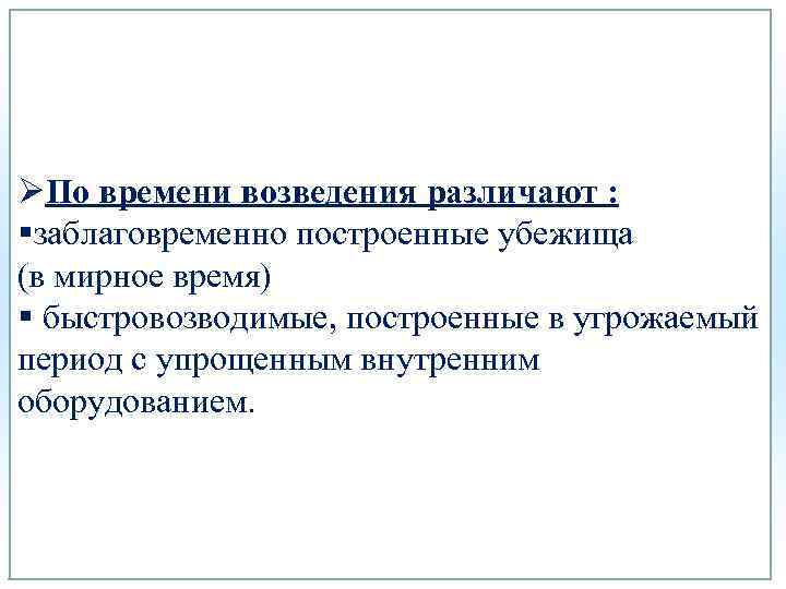 ØПо времени возведения различают : §заблаговременно построенные убежища (в мирное время) § быстровозводимые, построенные