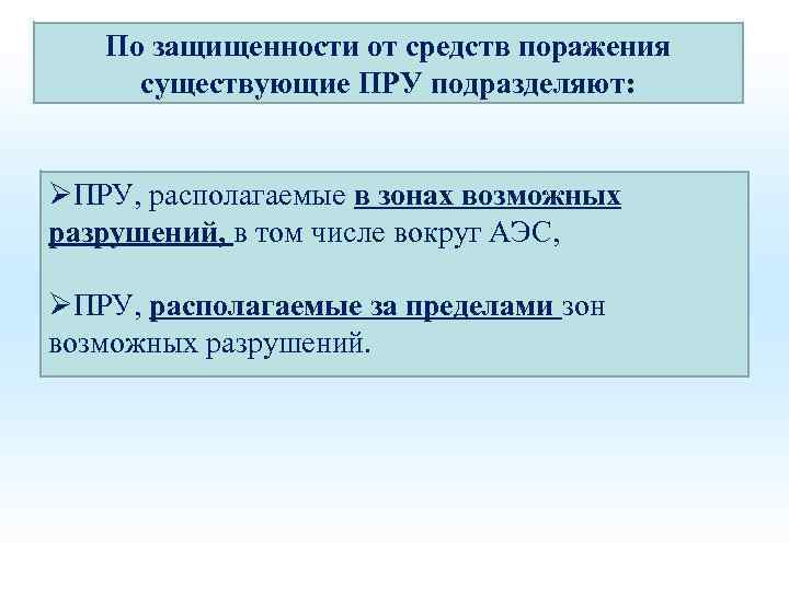 По защищенности от средств поражения существующие ПРУ подразделяют: ØПРУ, располагаемые в зонах возможных разрушений,