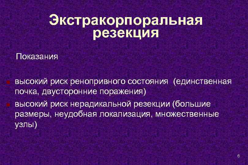 Экстракорпоральная резекция Показания n n высокий риск ренопривного состояния (единственная почка, двусторонние поражения) высокий