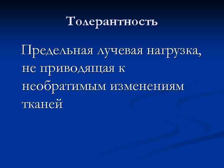 Толерантность Предельная лучевая нагрузка, не приводящая к необратимым изменениям тканей 