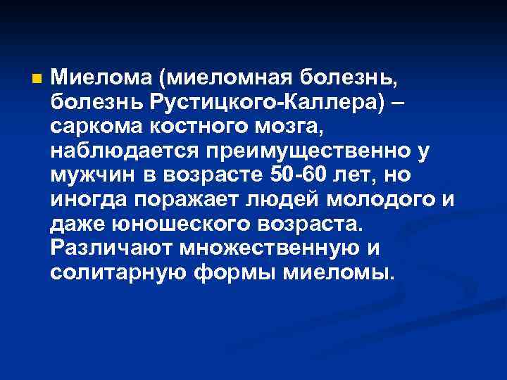 n Миелома (миеломная болезнь, болезнь Рустицкого-Каллера) – саркома костного мозга, наблюдается преимущественно у мужчин