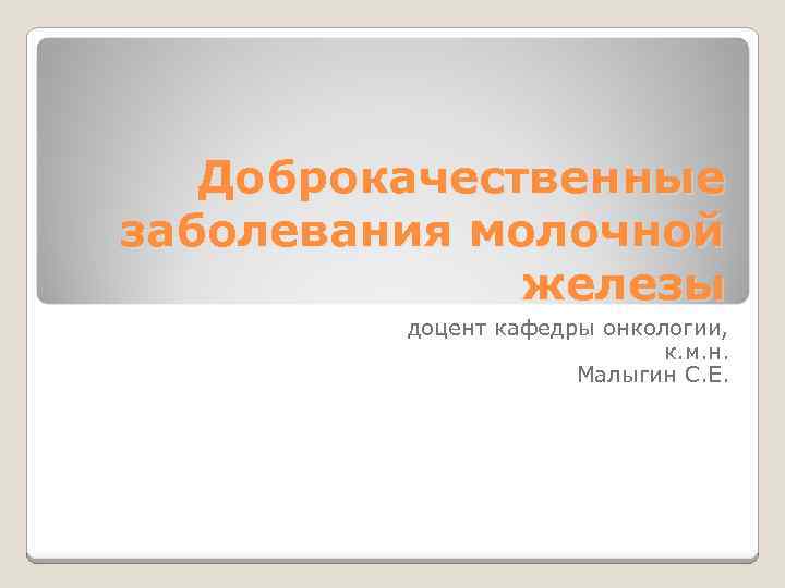 Доброкачественные заболевания молочной железы доцент кафедры онкологии, к. м. н. Малыгин С. Е. 