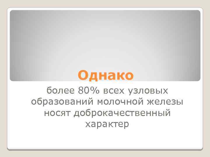 Однако более 80% всех узловых образований молочной железы носят доброкачественный характер 